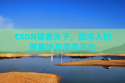 CSDN博客天下,技术人的聚集地与交流平台